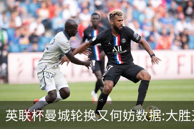 英联杯曼城轮换又何妨?数据:大胜开启卫冕征程